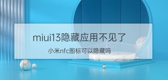 miui13隐藏应用不见了 小米nfc图标可以隐藏吗？